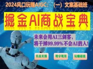 掘金AI商战宝典初级班:如何用AI做文案(实战实操 现学现用 玩赚超值)-开心分享网