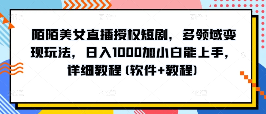 陌陌美女直播授权短剧,多领域变现玩法,日入1000加小白能上手,详细教程(软件+教程)【揭秘】-开心分享网
