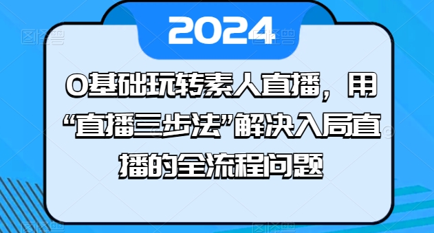 0基础玩转素人直播,用“直播三步法”解决入局直播的全流程问题-开心分享网