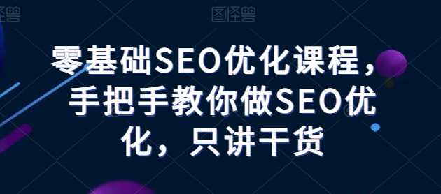 零基础SEO优化课程，手把手教你做SEO优化，只讲干货-开心分享网