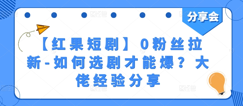 【红果短剧】0粉丝拉新-如何选剧才能爆？大佬经验分享-开心分享网