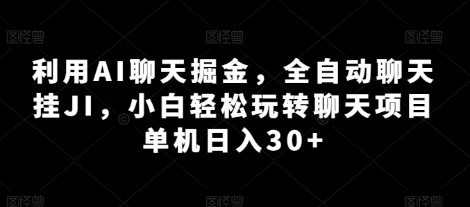 利用AI聊天掘金,全自动聊天挂JI,小白轻松玩转聊天项目 单机日入30+【揭秘】-开心分享网