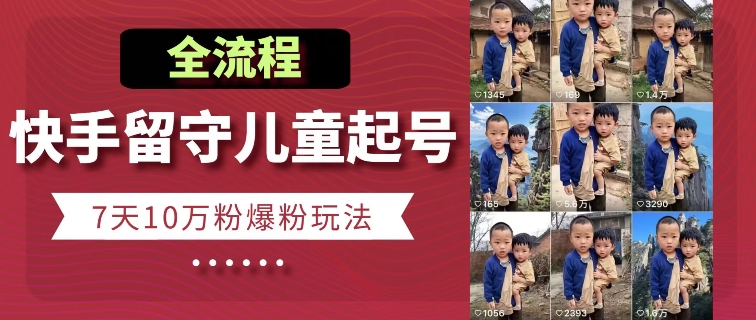 快手留守儿童博同情起号，7天10万粉爆粉玩法，全流程-开心分享网