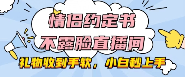 情侣约定书不露脸直播间,礼物收到手软,小白秒上手【揭秘】-开心分享网