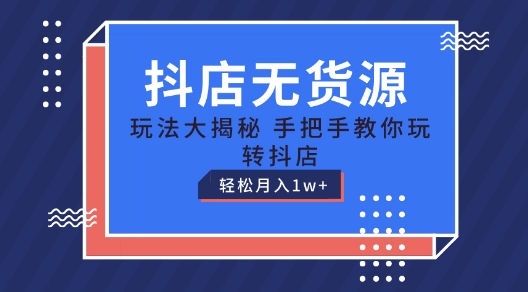 抖店无货源玩法,保姆级教程手把手教你玩转抖店,轻松月入1W+【揭秘】-开心分享网