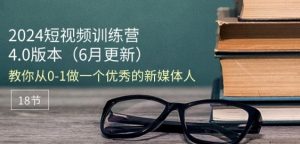 2024短视频训练营-6月4.0版本:教你从0-1做一个优秀的新媒体人(18节)-开心分享网