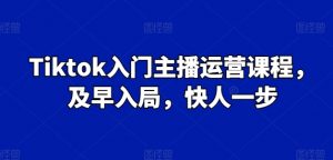 Tiktok入门主播运营课程,及早入局,快人一步-开心分享网