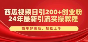 西瓜视频日引200+创业粉,24年最新引流实操教程,简单好落地,轻松上手【揭秘】-开心分享网