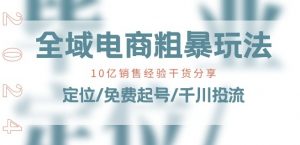 全域电商-粗暴玩法课:10亿销售经验干货分享!定位/免费起号/千川投流-开心分享网