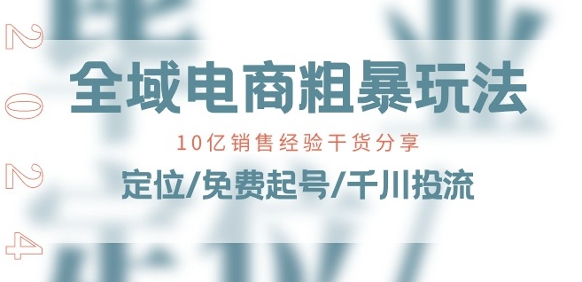 全域电商-粗暴玩法课:10亿销售经验干货分享!定位/免费起号/千川投流-开心分享网