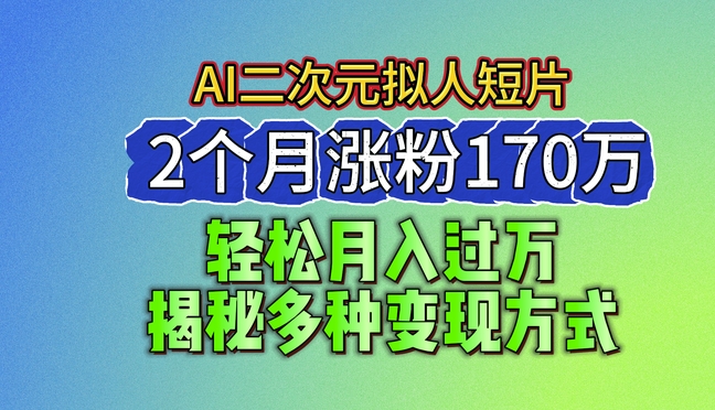 2024最新蓝海AI生成二次元拟人短片,2个月涨粉170万,揭秘多种变现方式【揭秘】-开心分享网