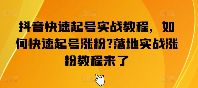抖音快速起号实战教程,如何快速起号涨粉?落地实战涨粉教程来了-开心分享网