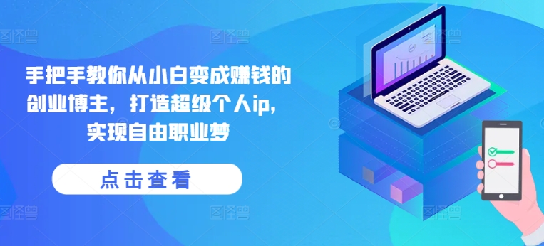 手把手教你从小白变成赚钱的创业博主,打造超级个人ip,实现自由职业梦-开心分享网