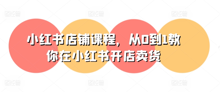 小红书店铺课程,从0到1教你在小红书开店卖货-开心分享网