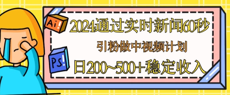 2024通过实时新闻60秒,引粉做中视频计划或者流量主,日几张稳定收入【揭秘】-开心分享网