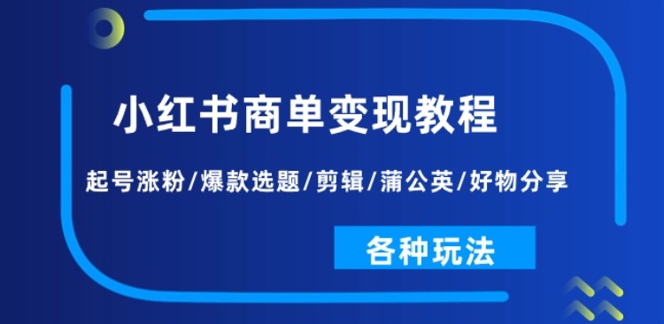 小红书商单变现教程:起号涨粉/爆款选题/剪辑/蒲公英/好物分享/各种玩法-开心分享网
