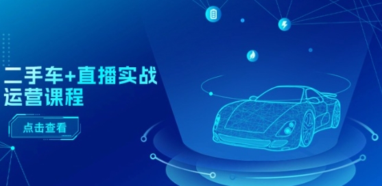 二手车+直播实战运营课程:直播推荐/短视频推荐/千川投放/直播全流程-开心分享网