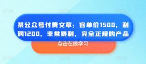某公众号付费文章:客单价1500,利润1200,非常暴利,完全正规的产品-开心分享网
