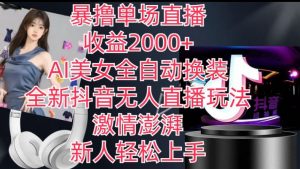 全新抖音无人直播玩法，AI美女全自动换装，激情澎湃，新人轻松上手，暴撸单场直播2k+【揭秘】-开心分享网