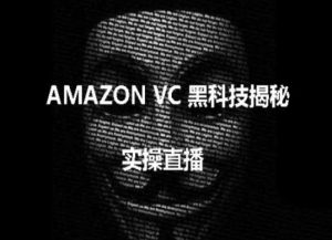 实操：AMAZON VC害人黑科技揭秘，跨境亚马逊教程-开心分享网