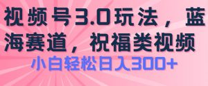 2024视频号蓝海项目,祝福类玩法3.0,操作简单易上手,日入300+【揭秘】-开心分享网