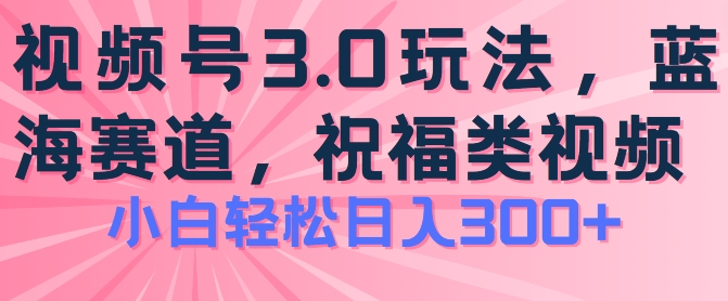 2024视频号蓝海项目,祝福类玩法3.0,操作简单易上手,日入300+【揭秘】-开心分享网
