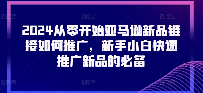 2024从零开始亚马逊新品链接如何推广,新手小白快速推广新品的必备-开心分享网