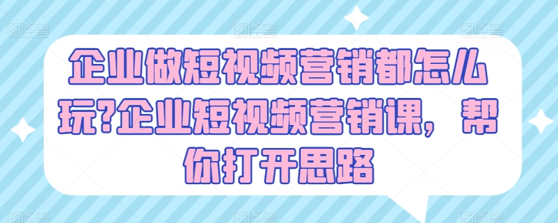企业做短视频营销都怎么玩?企业短视频营销课,帮你打开思路-开心分享网