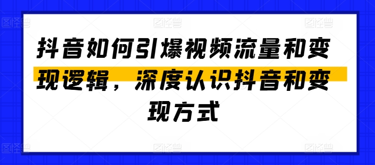 抖音如何引爆视频流量和变现逻辑,深度认识抖音和变现方式-开心分享网