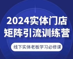 2024实体门店矩阵引流训练营，线下实体老板学习必修课-开心分享网