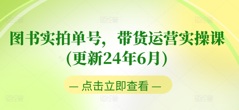 图书实拍单号,带货运营实操课(更新24年6月),0粉起号,老号转型,零基础入门+进阶-开心分享网