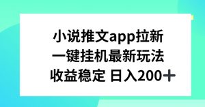 小说推文APP拉新,一键挂JI新玩法,收益稳定日入200+【揭秘】-开心分享网