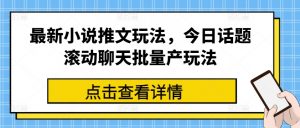 最新小说推文玩法，今日话题滚动聊天批量产玩法-开心分享网