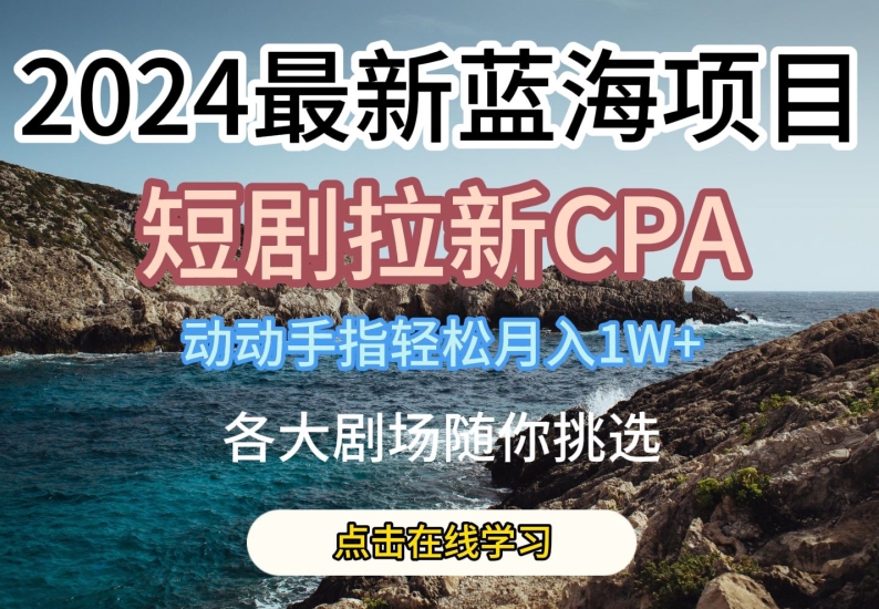 2024最新蓝海项日,短剧拉新CPA,动动手指轻松月入1W,全各大剧场随你挑选【揭秘】-开心分享网
