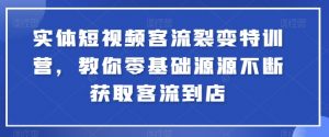 实体短视频客流裂变特训营,教你零基础源源不断获取客流到店-开心分享网