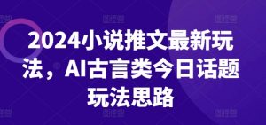 2024小说推文最新玩法，AI古言类今日话题玩法思路-开心分享网