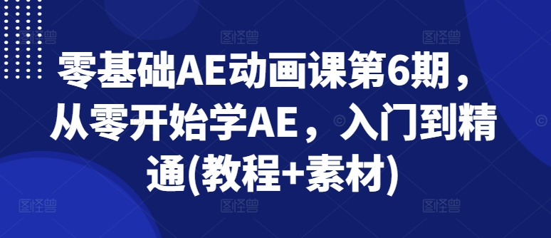 零基础AE动画课第6期,从零开始学AE,入门到精通(教程+素材)-开心分享网