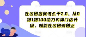 社区团店就这么干2.0,从0到1到100助力实体门店升级,赋能社区团购创业-开心分享网
