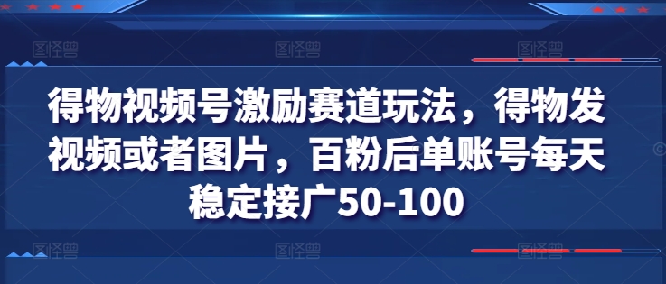 得物视频号激励赛道玩法,得物发视频或者图片,百粉后单账号每天稳定接广50-100-开心分享网