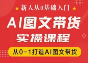 新人从0基础入门,抖音AI图文带货实操课程,从0-1打造AI图文带货-开心分享网