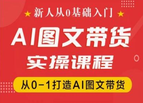 新人从0基础入门,抖音AI图文带货实操课程,从0-1打造AI图文带货-开心分享网