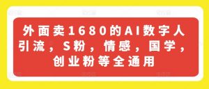 外面卖1680的AI数字人引流，S粉，情感，国学，创业粉等全通用-开心分享网