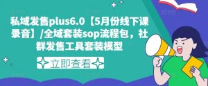 私域发售plus6.0【5月份线下课录音】/全域套装sop流程包，社群发售工具套装模型-开心分享网