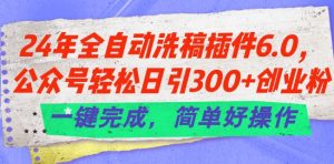 24年全自动洗稿插件6.0.公众号轻松日引300+创业粉,一键完成,简单好操作【揭秘】-开心分享网