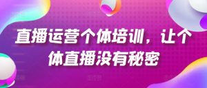 直播运营个体培训，让个体直播没有秘密，起号、货源、单品打爆、投流等玩法-开心分享网