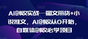 AI创收实战—图文带货+小说推文，AI创收从0开始，自媒体创收必学项目-开心分享网