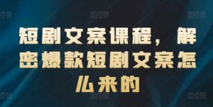 短剧文案课程，解密爆款短剧文案怎么来的-开心分享网