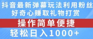 抖音弹幕最新玩法，利用粉丝好奇心赚取礼物打赏，轻松日入1000+-开心分享网