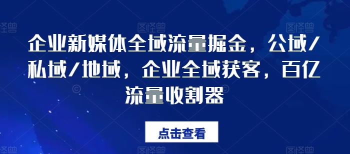 企业新媒体全域流量掘金,公域/私域/地域,企业全域获客,百亿流量收割器-开心分享网