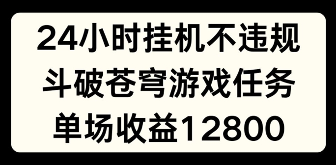 24小时无人挂JI不违规,斗破苍穹游戏任务,单场直播最高收益1280【揭秘】-开心分享网